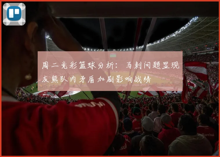 周二竞彩篮球分析：马刺问题显现灰熊队内矛盾加剧影响战绩