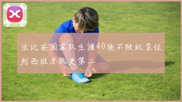 法比安国家队生涯40场不败纪录位列西班牙队史第二