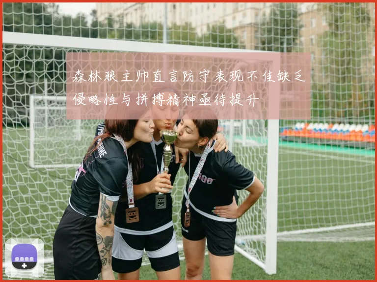 森林狼主帅直言防守表现不佳缺乏侵略性与拼搏精神亟待提升