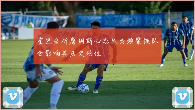 霍里分析詹姆斯心态认为频繁换队会影响其历史地位