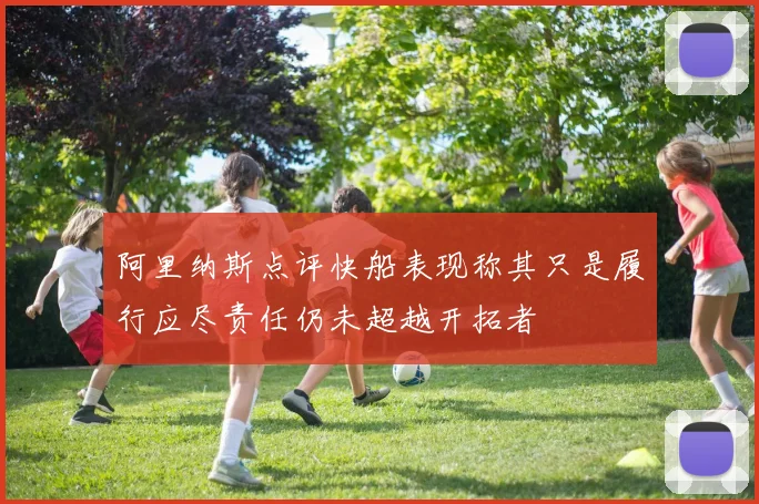 阿里纳斯点评快船表现称其只是履行应尽责任仍未超越开拓者