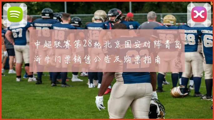 中超联赛第28轮北京国安对阵青岛海牛门票销售公告及购票指南