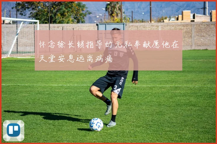 怀念徐长锁指导的无私奉献愿他在天堂安息远离病痛
