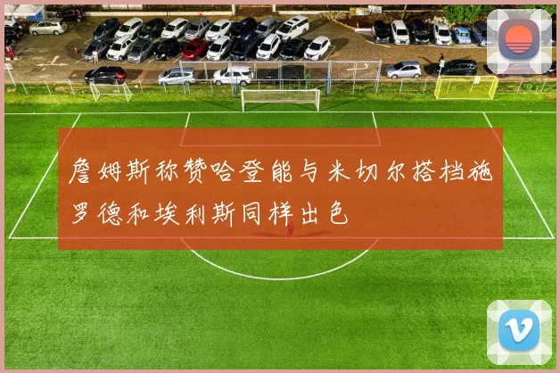 詹姆斯称赞哈登能与米切尔搭档施罗德和埃利斯同样出色