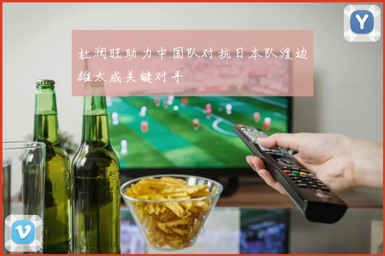 杜润旺助力中国队对抗日本队渡边雄太成关键对手