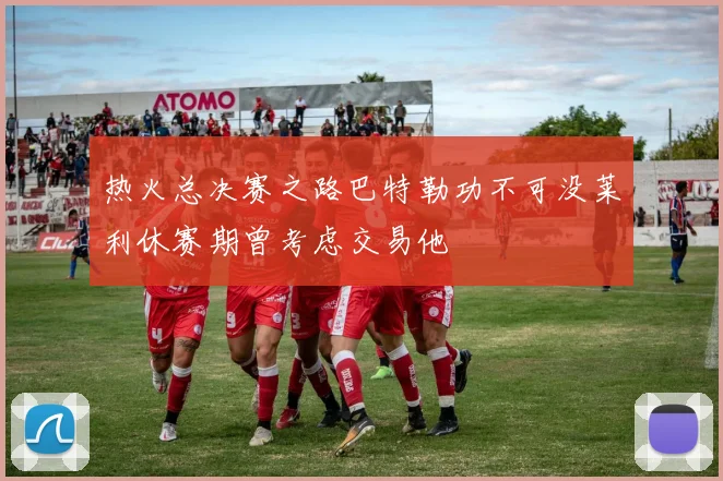 热火总决赛之路巴特勒功不可没莱利休赛期曾考虑交易他