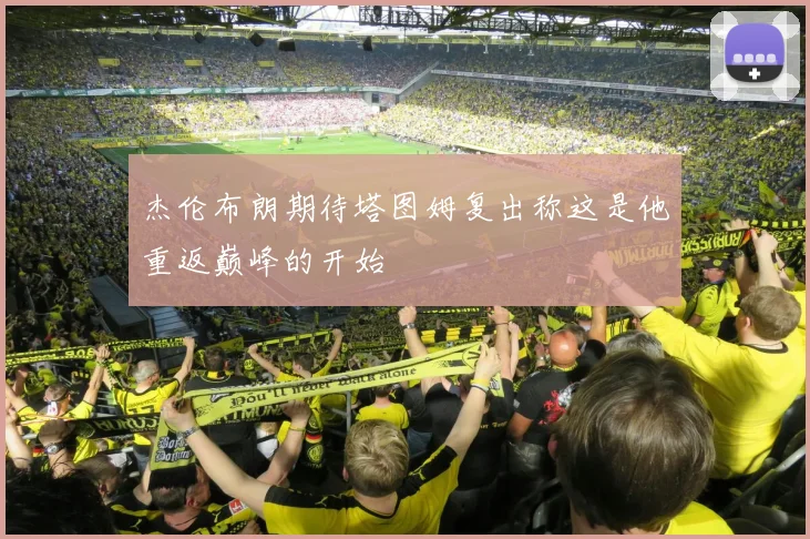 杰伦布朗期待塔图姆复出称这是他重返巅峰的开始