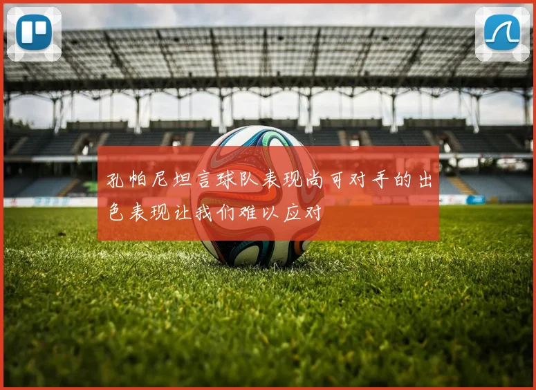 孔帕尼坦言球队表现尚可对手的出色表现让我们难以应对