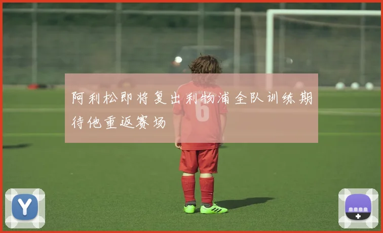 阿利松即将复出利物浦全队训练期待他重返赛场