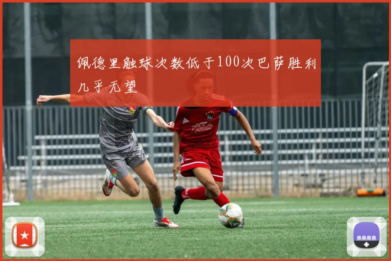 佩德里触球次数低于100次巴萨胜利几乎无望