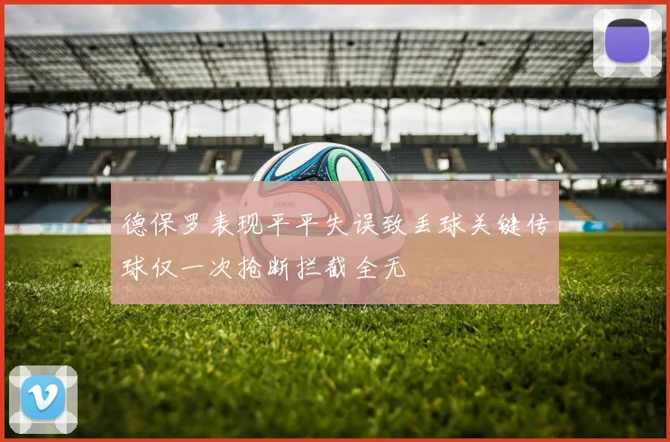 德保罗表现平平失误致丢球关键传球仅一次抢断拦截全无