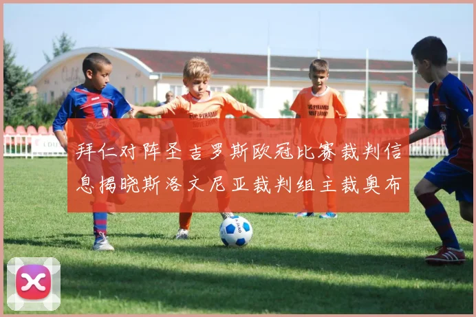 拜仁对阵圣吉罗斯欧冠比赛裁判信息揭晓斯洛文尼亚裁判组主裁奥布雷诺维奇执法