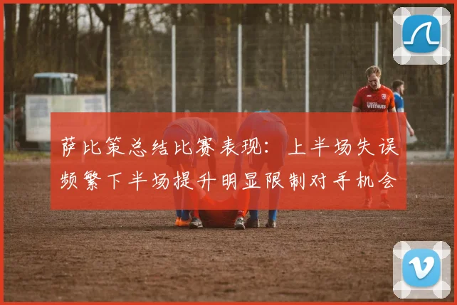 萨比策总结比赛表现：上半场失误频繁下半场提升明显限制对手机会