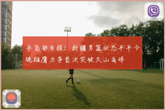 半岛都市报：新疆男篮状态平平今晚雄鹰力争首次突破天山高峰
