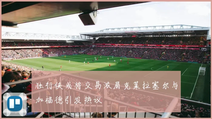 独行侠或将交易浓眉克莱拉塞尔与加福德引发热议