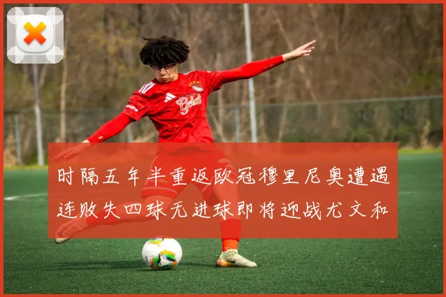时隔五年半重返欧冠穆里尼奥遭遇连败失四球无进球即将迎战尤文和皇马