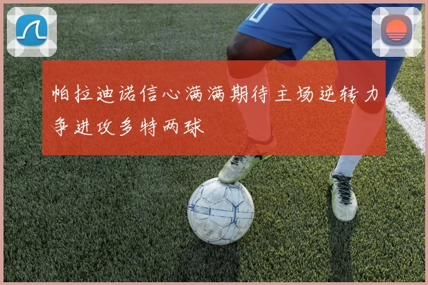 帕拉迪诺信心满满期待主场逆转力争进攻多特两球