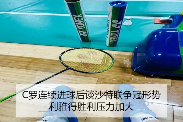 C罗连续进球后谈沙特联争冠形势 利雅得胜利压力加大 - EMCSPORTS